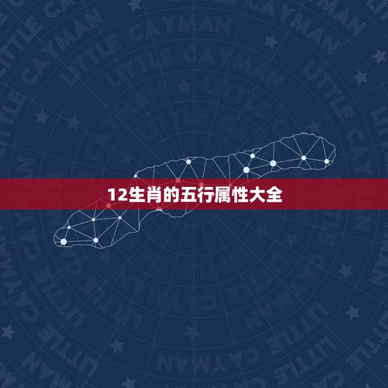 12生肖的五行属性大全,十二生肖对应的是那五行 12生肖的五行属性大全,十二生肖对应的是那五行