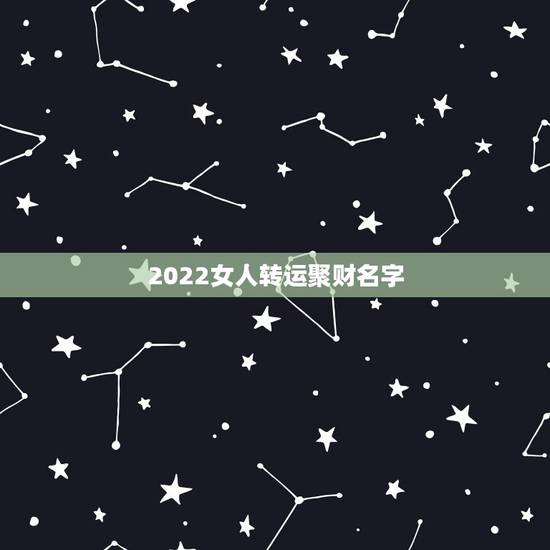 2022女人转运聚财名字,女人转运聚财微信名字 2022女人转运聚财名字,女人转运聚财微信名字