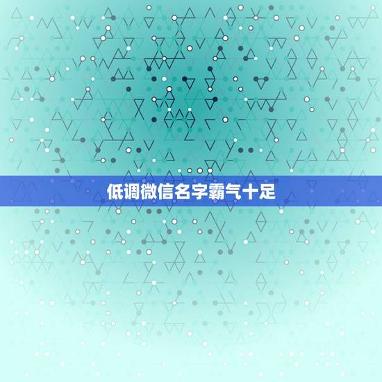 低调微信名字霸气十足，成熟低调的微信名字