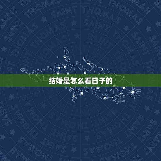 结婚是怎么看日子的，结婚看日子怎么看