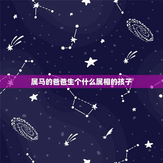 属马的爸爸生个什么属相的孩子,妈妈属鼠,爸爸属马,生什么属相的宝宝好? 属马的爸爸生个什么属相的孩子,妈妈属鼠,爸爸属马,生什么属相的宝宝好?