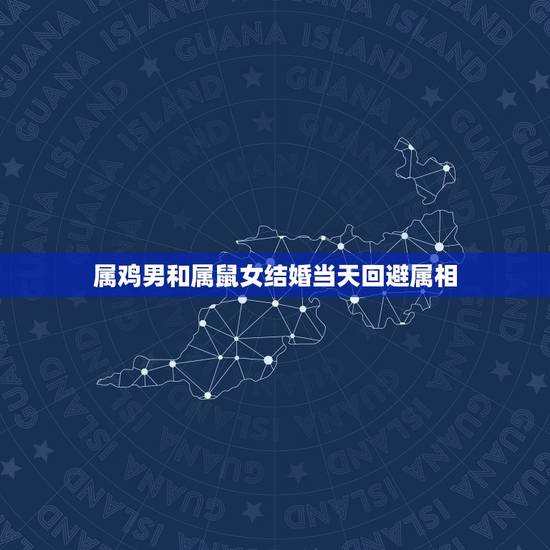 属鸡男和属鼠女结婚当天回避属相,属鸡男和属鼠女合不合 属鸡男和属鼠女结婚当天回避属相,属鸡男和属鼠女合不合