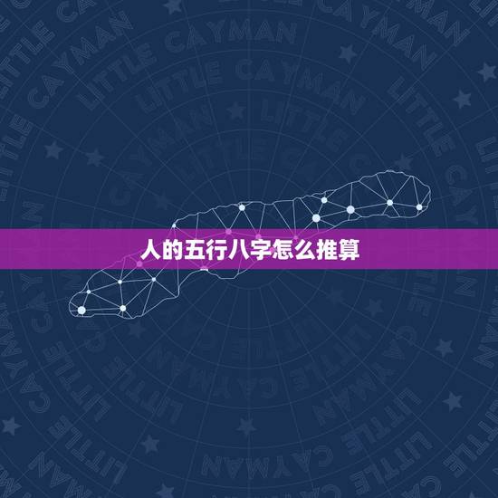 人的五行八字怎么推算,怎么算出八字和五行? 人的五行八字怎么推算,怎么算出八字和五行?