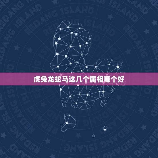 虎兔龙蛇马这几个属相哪个好,父亲属蛇母亲属龙孩子属虎是否相克? 虎兔龙蛇马这几个属相哪个好,父亲属蛇母亲属龙孩子属虎是否相克?