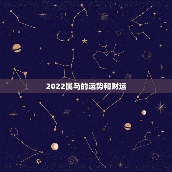 2022属马的运势和财运,属马人明年的运势如何2022 2022属马的运势和财运,属马人明年的运势如何2022