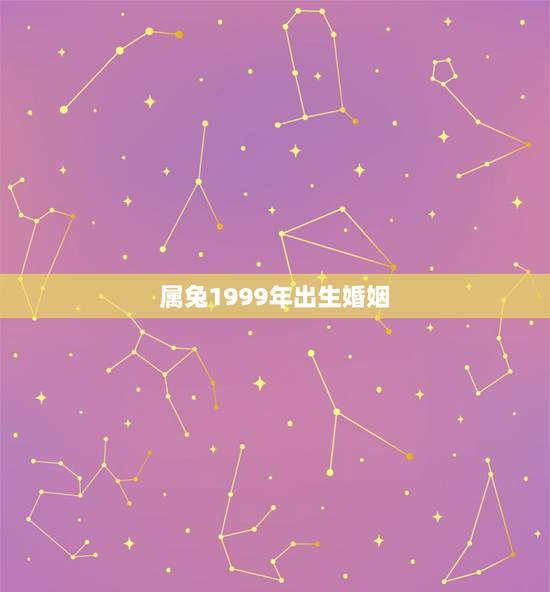 属兔1999年出生婚姻，1999年属兔男更佳结婚年龄