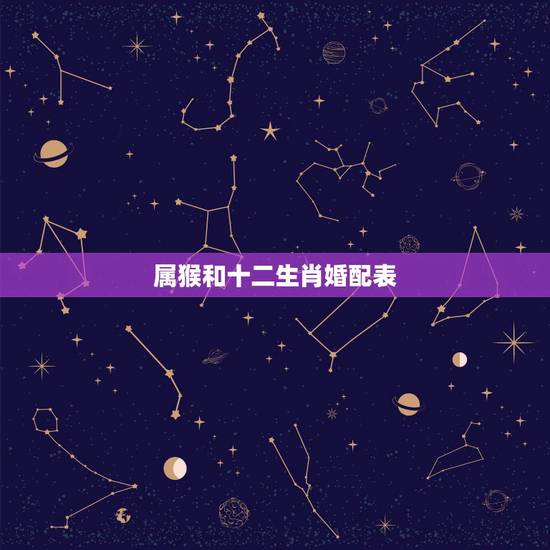 属猴和十二生肖婚配表,属猴三合和三冲属相 属猴和十二生肖婚配表,属猴三合和三冲属相