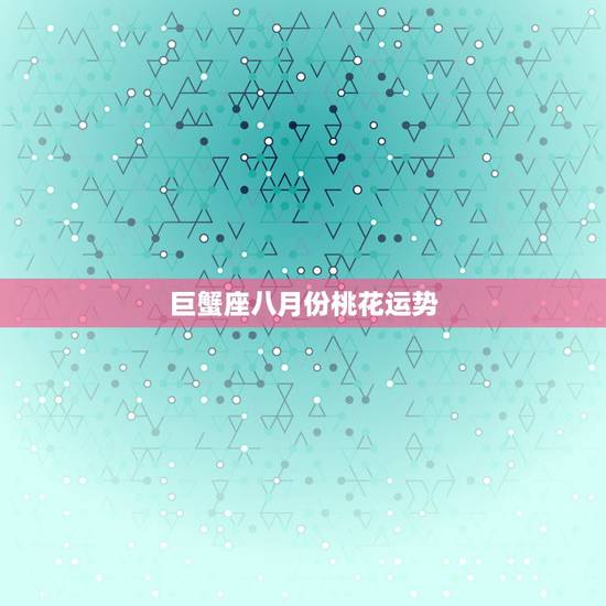 巨蟹座八月份桃花运势，巨蟹座8月份爱情运势
