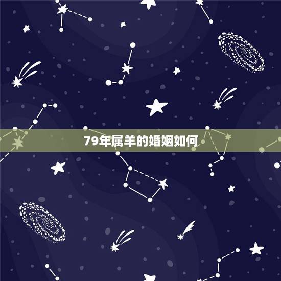 79年属羊的婚姻如何，1979年男属羊的人感情