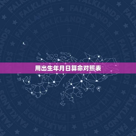 用出生年月日算命对照表，生辰八字对照表格