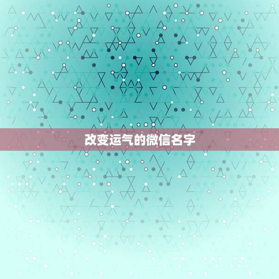 改变运气的微信名字，好运气的微信名字