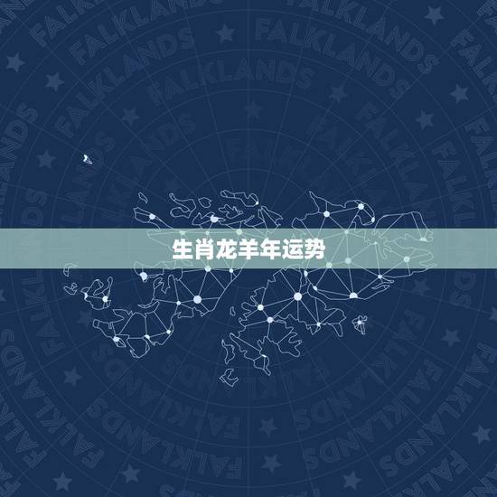 生肖龙羊年运势,属龙羊年运势,属龙运程 生肖龙羊年运势,属龙羊年运势,属龙运程