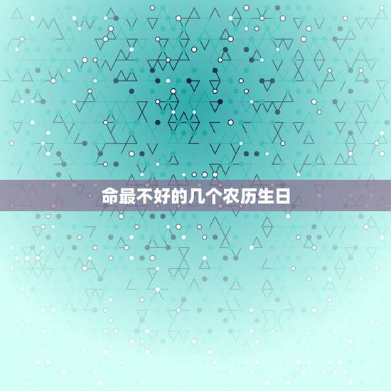 命最不好的几个农历生日，命硬的几个农历生日