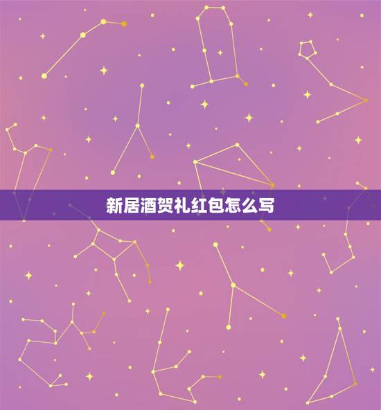 新居酒贺礼红包怎么写,乔迁之喜红包怎么写 新居酒贺礼红包怎么写,乔迁之喜红包怎么写