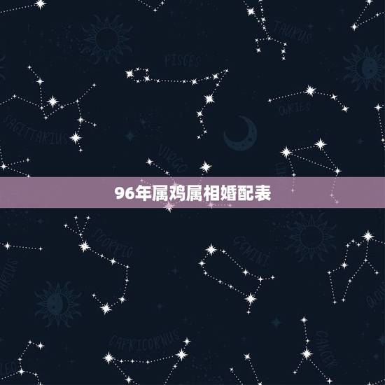 96年属鸡属相婚配表,属鸡的属相婚配表,属鸡的和什么属相最配,属鸡的属 96年属鸡属相婚配表,属鸡的属相婚配表,属鸡的和什么属相最配,属鸡的属