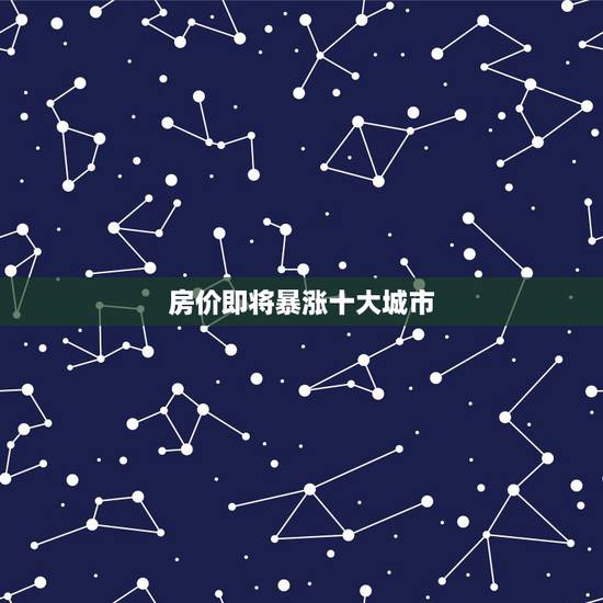 房价即将暴涨十大城市，从近一年的房价变化来看，10个特大城市房价走势有