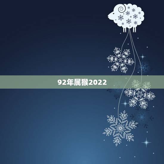 92年属猴2022 年桃花运,92年属猴的2022 年结婚好吗 92年属猴2022 年桃花运,92年属猴的2022 年结婚好吗
