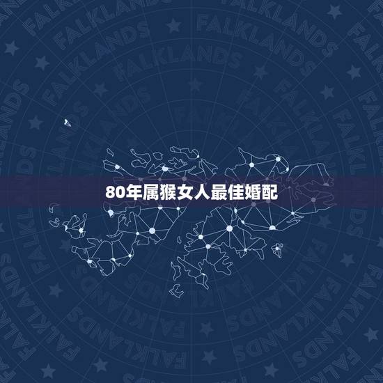 80年属猴女人最佳婚配，属猴与属什么婚配合适