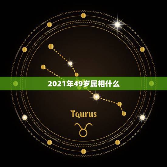 2021年49岁属相什么，2021年50岁的人属什么