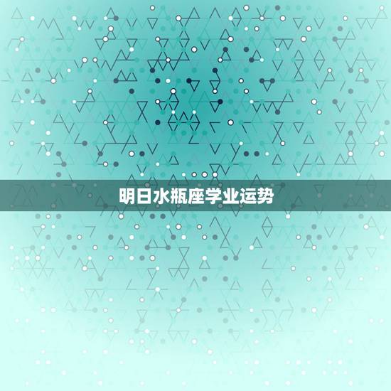 明日水瓶座学业运势，水瓶座明日运势大全