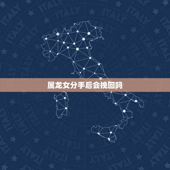属龙女分手后会挽回吗,属龙女分手后走不出来 属龙女分手后会挽回吗,属龙女分手后走不出来