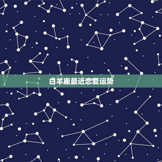 白羊座最近恋爱运势，白羊座今年和这个月的爱情运势