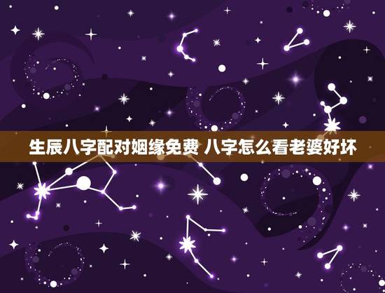 生辰八字配对姻缘免费 八字怎么看老婆好坏