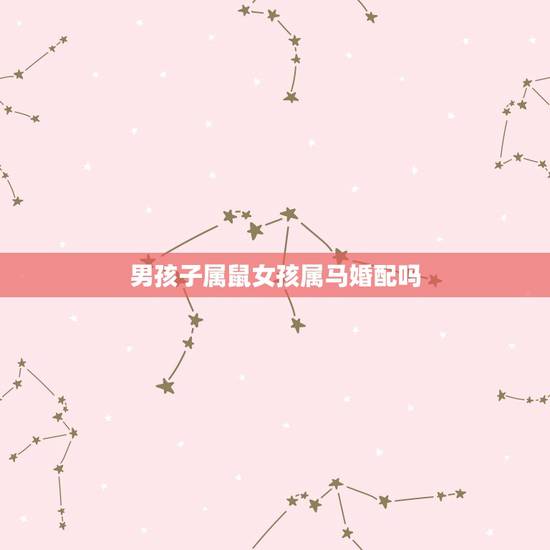 男孩子属鼠女孩属马婚配吗,男孩子属鼠,女孩子属马,能不能在一起? 男孩子属鼠女孩属马婚配吗,男孩子属鼠,女孩子属马,能不能在一起?