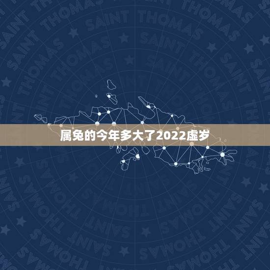 属兔的今年多大了2022虚岁,属兔2022 年运势及运程 属兔的今年多大了2022虚岁,属兔2022 年运势及运程