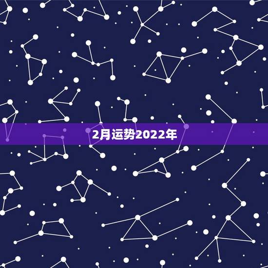 2月运势2022年,八字看2022年运势? 2月运势2022年,八字看2022年运势?