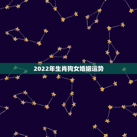 2022年生肖狗女婚姻运势,82年狗女2022 年财运每月运势 2022年生肖狗女婚姻运势,82年狗女2022 年财运每月运势