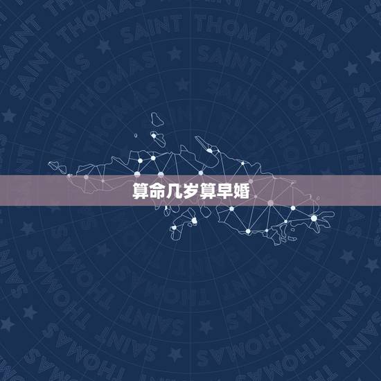 算命几岁算早婚,命理学说的早婚,那早婚的详细定义是什么? 算命几岁算早婚,命理学说的早婚,那早婚的详细定义是什么?