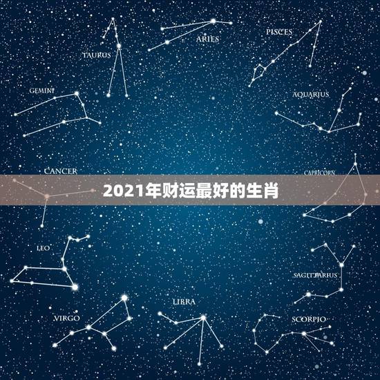 2021年财运最好的生肖,2021年最旺的生肖是什么? 2021年财运最好的生肖,2021年最旺的生肖是什么?