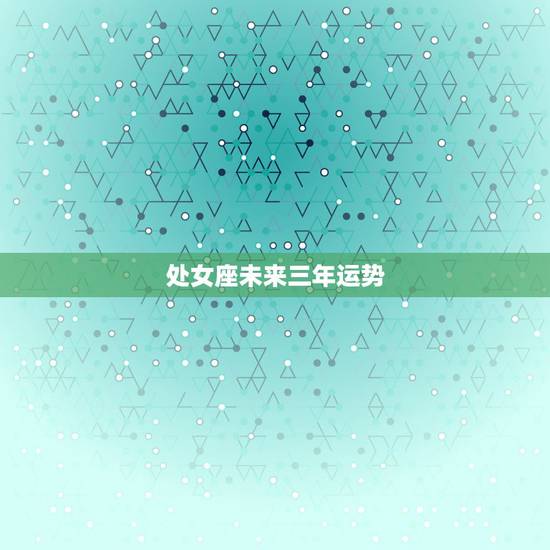 处女座未来三年运势，2021年处女座的运势怎么样 子女运势好不好
