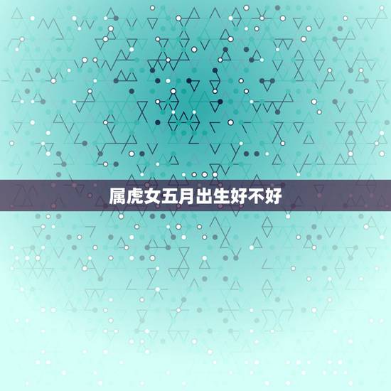 属虎女五月出生好不好，五虎指什么动物