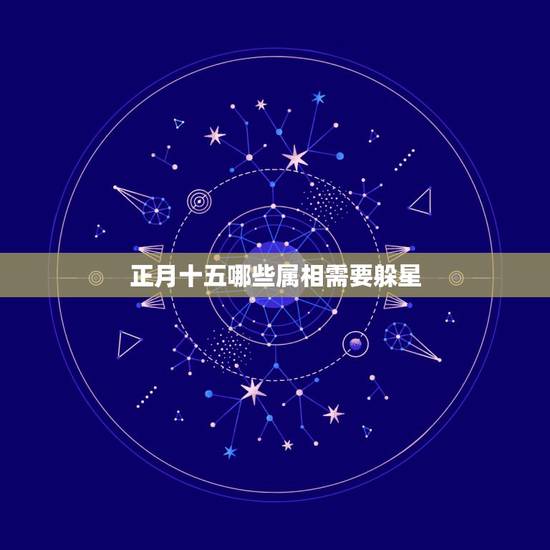正月十五哪些属相需要躲星，2023年躲春的生肖