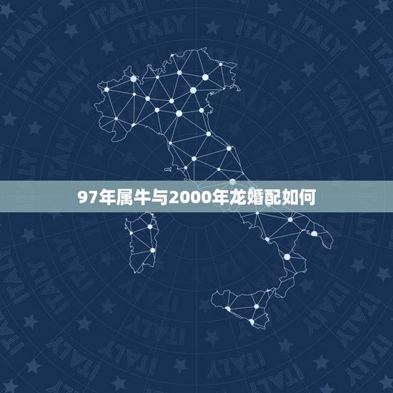97年属牛与2000年龙婚配如何，2000年和1997年能在一起相配
