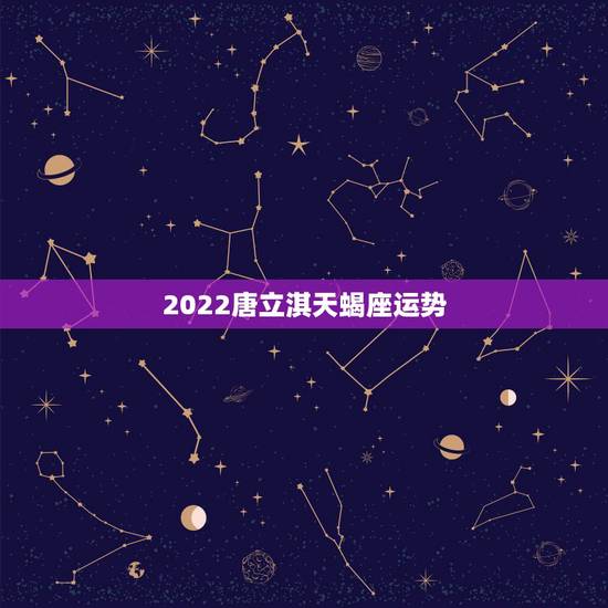 2022唐立淇天蝎座运势,唐立淇2015年天蝎座运势完整版 2022唐立淇天蝎座运势,唐立淇2015年天蝎座运势完整版