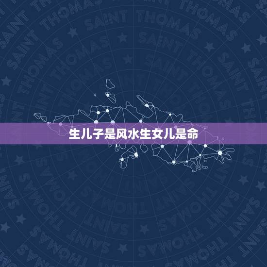 生儿子是风水生女儿是命，掉了个儿子，突然有了却生了个女儿，这是命么