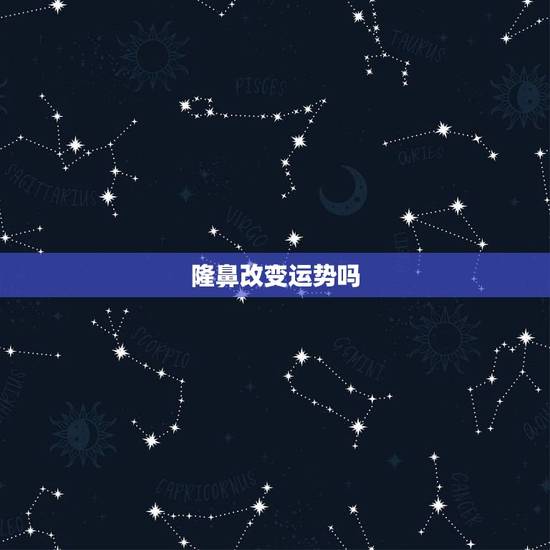 隆鼻改变运势吗，隆鼻真的可以让自己的运气变好吗？