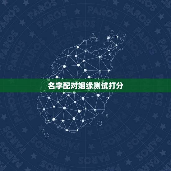 名字配对姻缘测试打分,免费名字测试姻缘 名字配对姻缘测试打分,免费名字测试姻缘