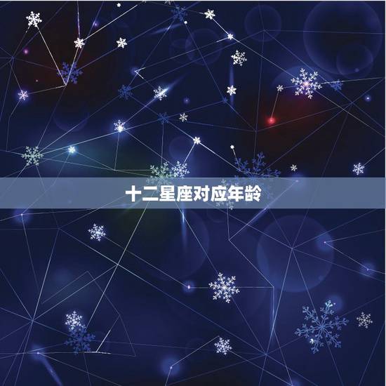 十二星座对应年龄,年龄与星座对照表 十二星座对应年龄,年龄与星座对照表