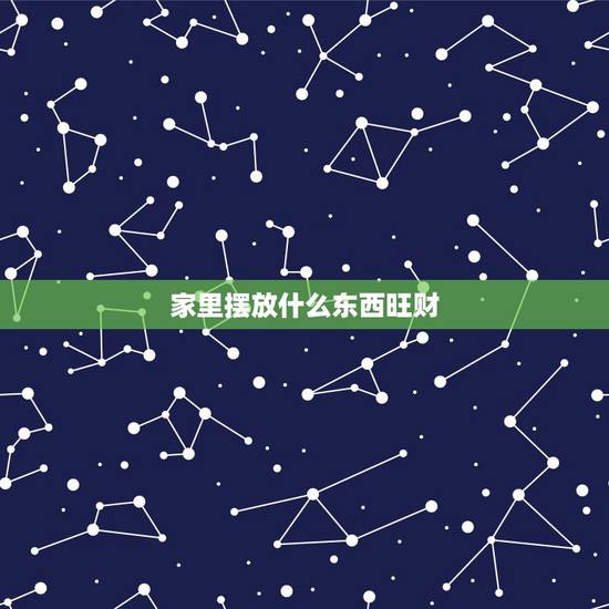 家里摆放什么东西旺财,家里摆放什么可招财 家里摆放什么东西旺财,家里摆放什么可招财