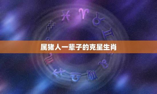 属猪人一辈子的克星生肖，属猪的死对头