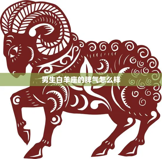 男生白羊座的脾气怎么样(了解一下) 男生白羊座的脾气怎么样(了解一下)