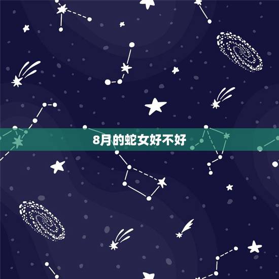 8月的蛇女好不好，属蛇的8月出生更好命