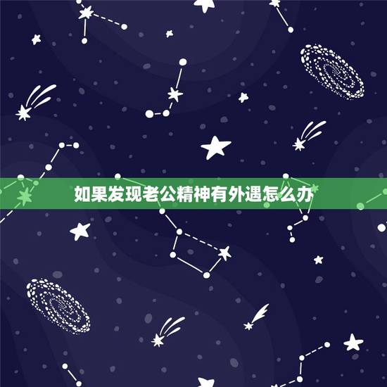 如果发现老公精神有外遇怎么办,知道丈夫精神出轨怎么办 如果发现老公精神有外遇怎么办,知道丈夫精神出轨怎么办