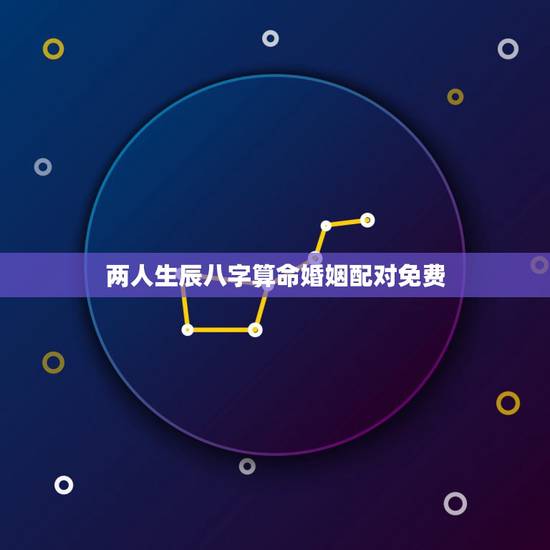 两人生辰八字算命婚姻配对免费，免费两人姻缘配对算命超准