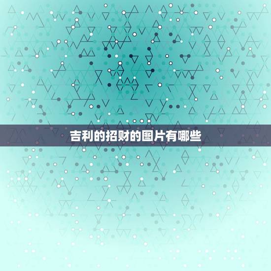 吉利的招财的图片有哪些，风水旺财吉祥字画有哪些