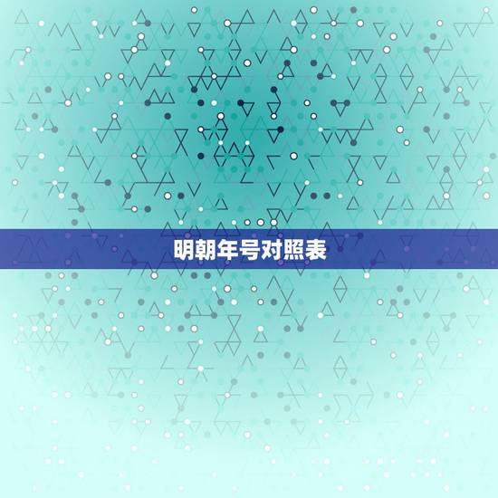 明朝年号对照表，历代皇帝年号与公元纪年对照表